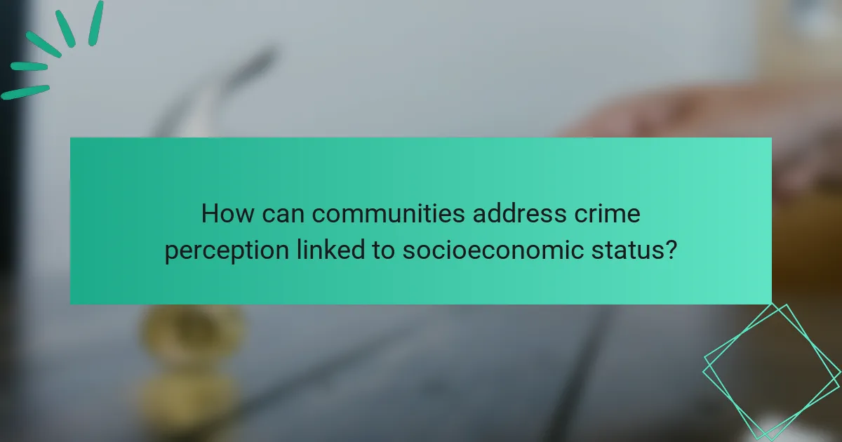 How can communities address crime perception linked to socioeconomic status?