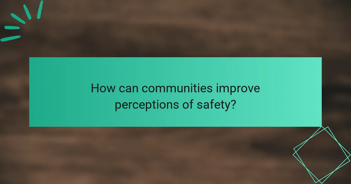 How can communities improve perceptions of safety?