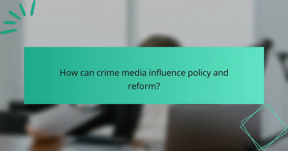 How can crime media influence policy and reform?
