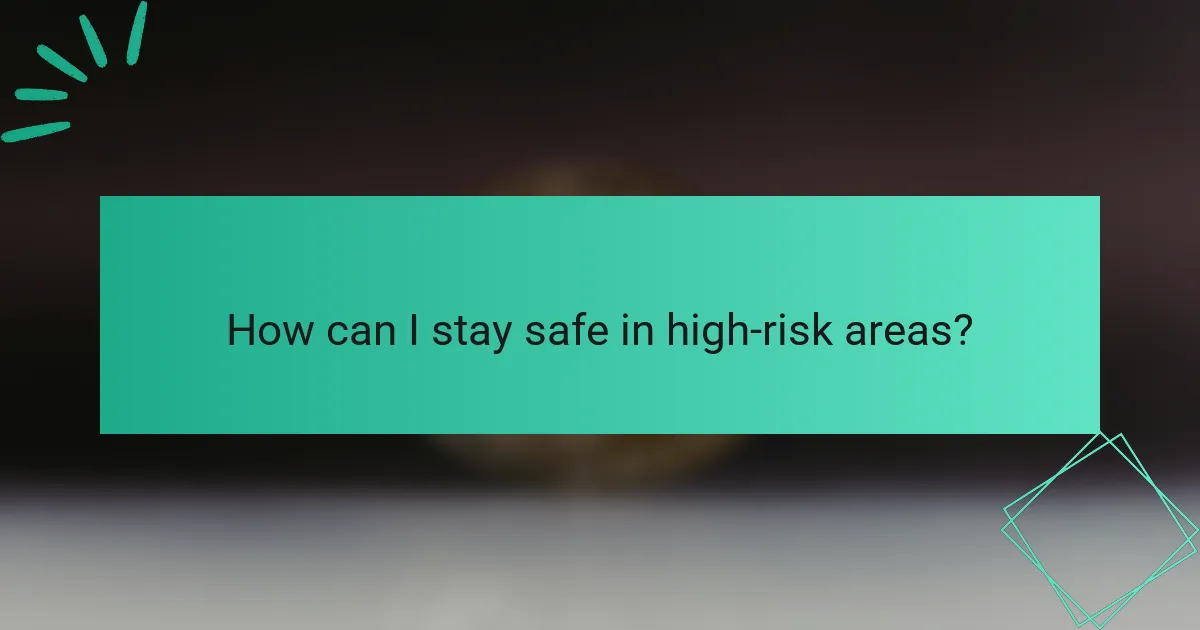 How can I stay safe in high-risk areas?