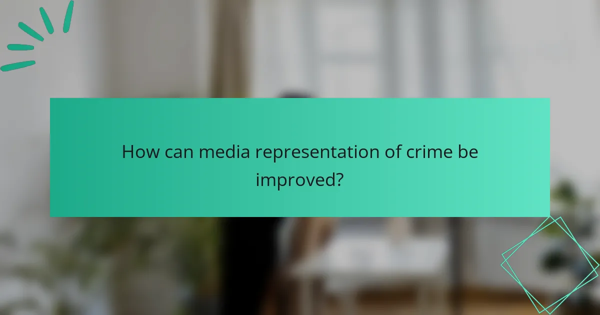 How can media representation of crime be improved?
