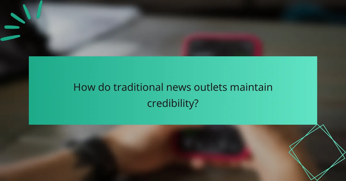 How do traditional news outlets maintain credibility?