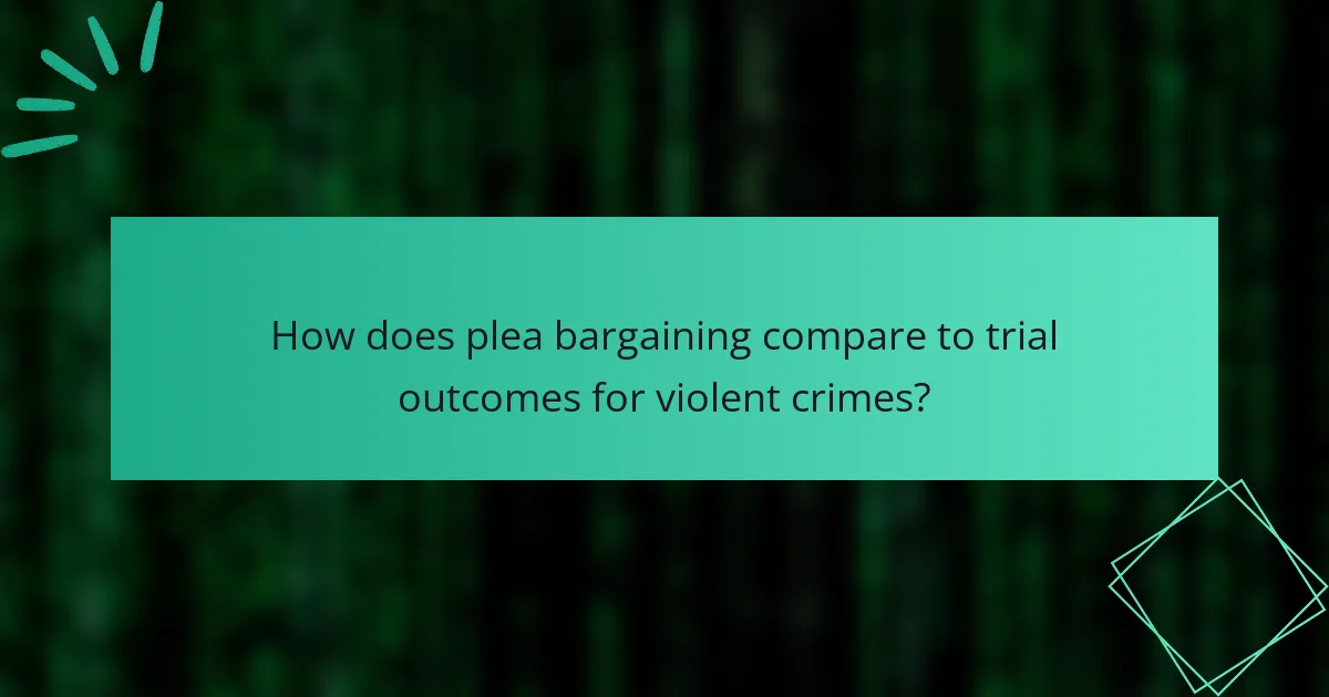 How does plea bargaining compare to trial outcomes for violent crimes?