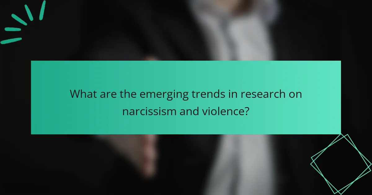 What are the emerging trends in research on narcissism and violence?