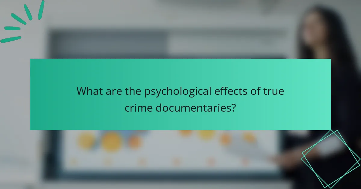 What are the psychological effects of true crime documentaries?