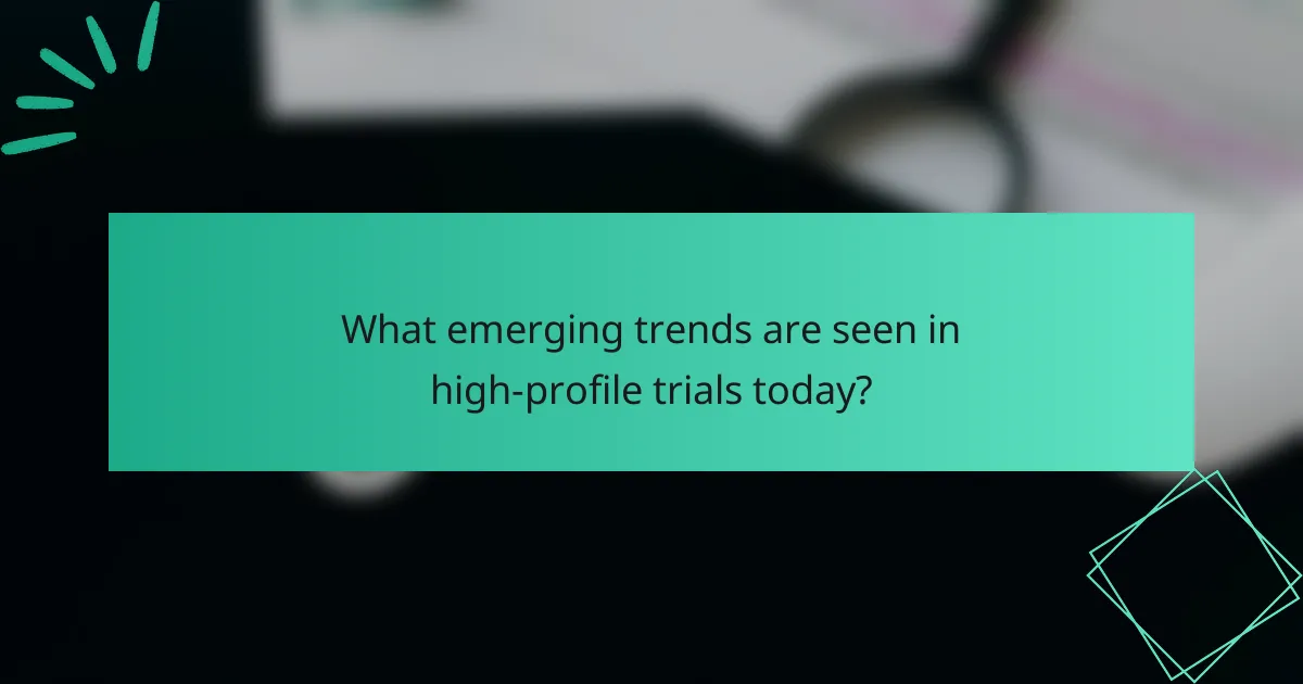 What emerging trends are seen in high-profile trials today?