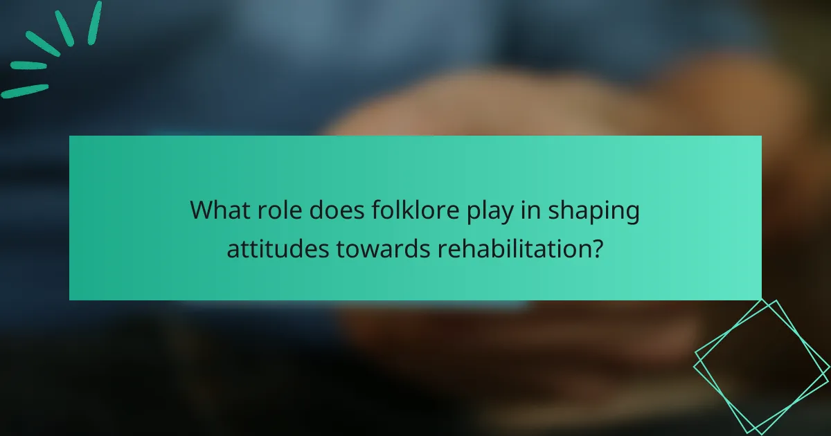 What role does folklore play in shaping attitudes towards rehabilitation?